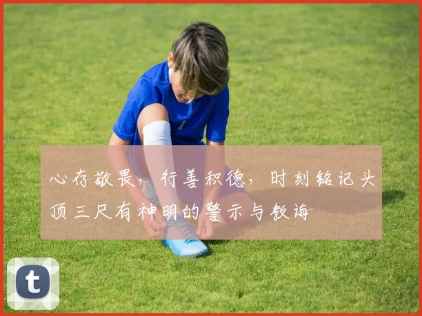 心存敬畏，行善积德，时刻铭记头顶三尺有神明的警示与教诲