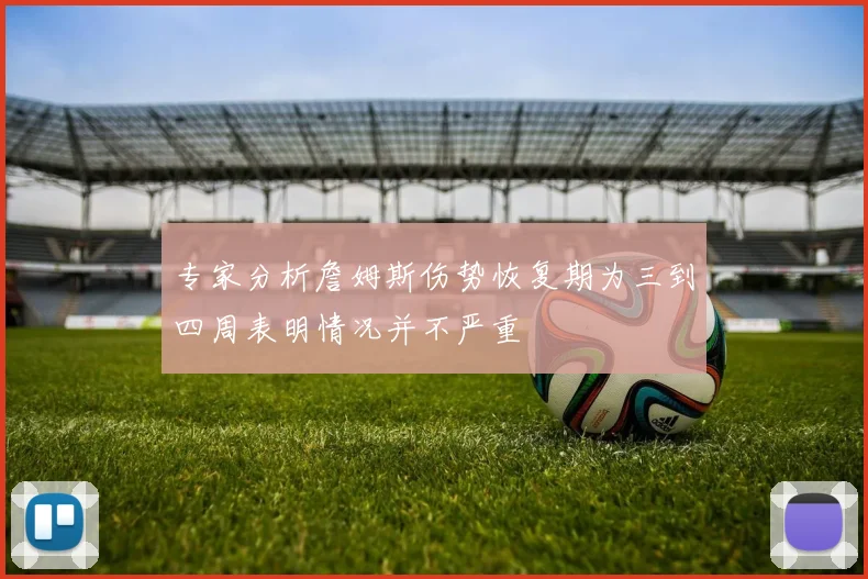 专家分析詹姆斯伤势恢复期为三到四周表明情况并不严重