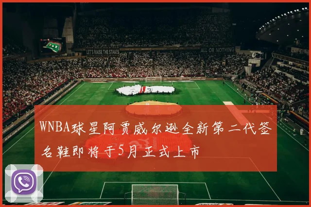 WNBA球星阿贾威尔逊全新第二代签名鞋即将于5月正式上市