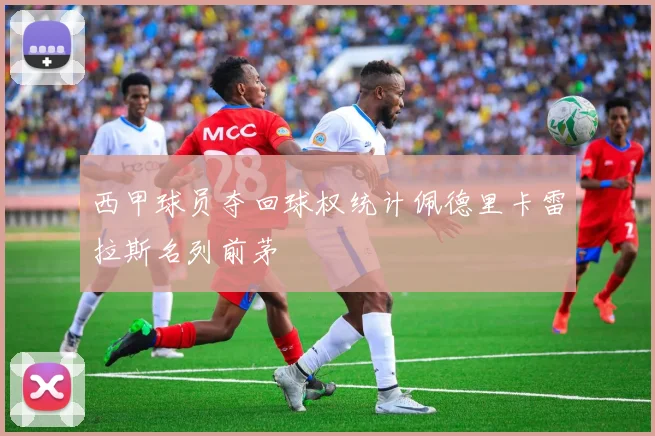 西甲球员夺回球权统计佩德里卡雷拉斯名列前茅