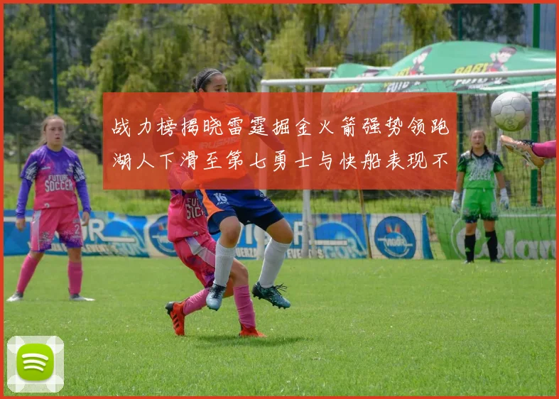 战力榜揭晓雷霆掘金火箭强势领跑湖人下滑至第七勇士与快船表现不佳