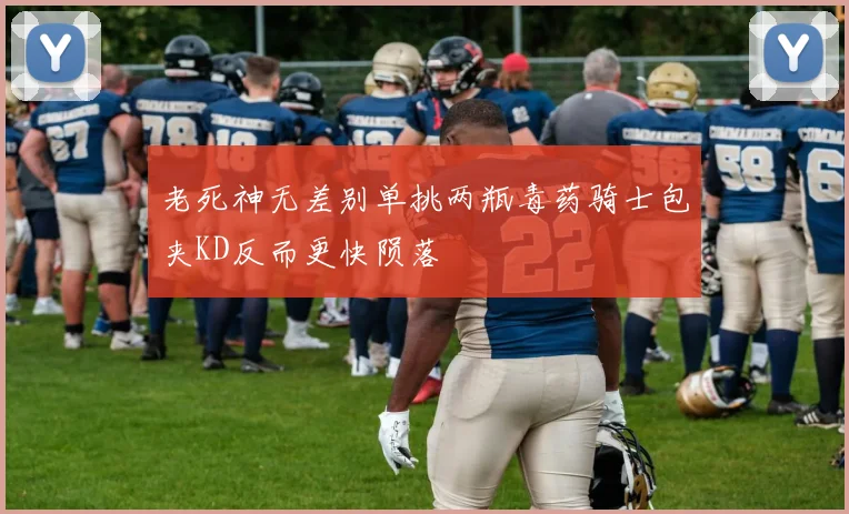 老死神无差别单挑两瓶毒药骑士包夹KD反而更快陨落