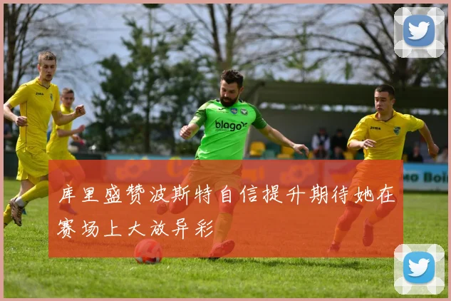 库里盛赞波斯特自信提升期待她在赛场上大放异彩