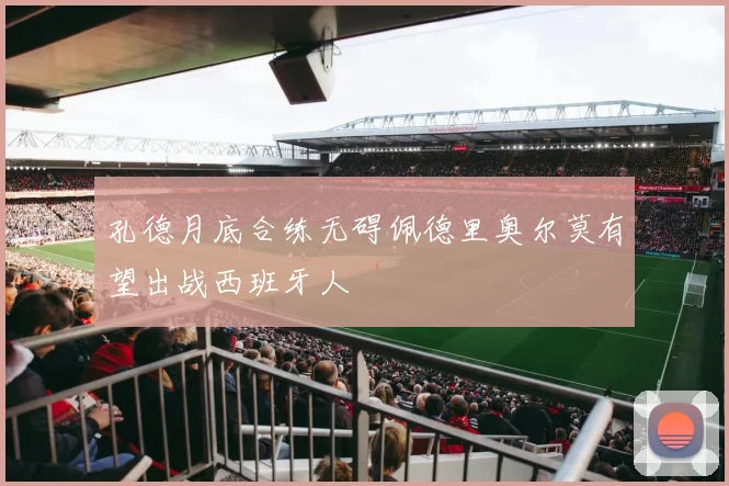 孔德月底合练无碍佩德里奥尔莫有望出战西班牙人