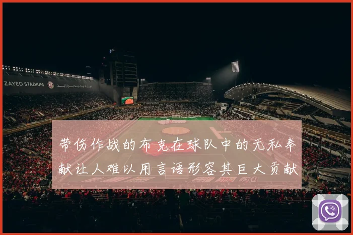 带伤作战的布克在球队中的无私奉献让人难以用言语形容其巨大贡献