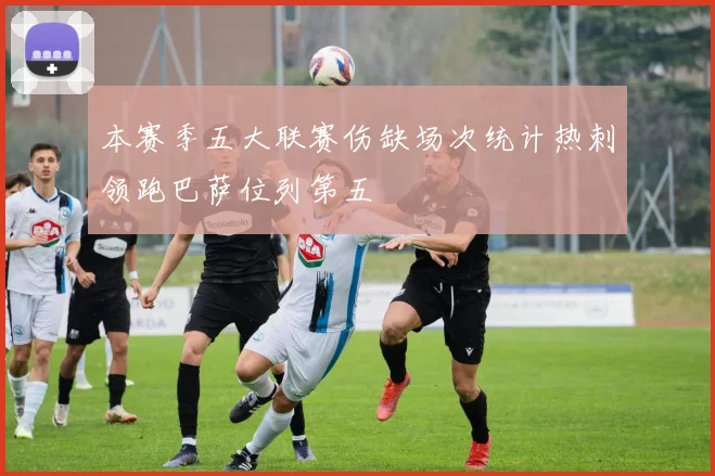 本赛季五大联赛伤缺场次统计热刺领跑巴萨位列第五