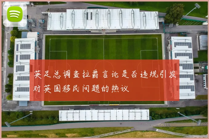 英足总调查拉爵言论是否违规引发对英国移民问题的热议
