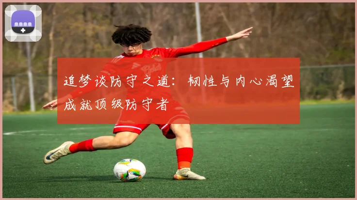 追梦谈防守之道：韧性与内心渴望成就顶级防守者