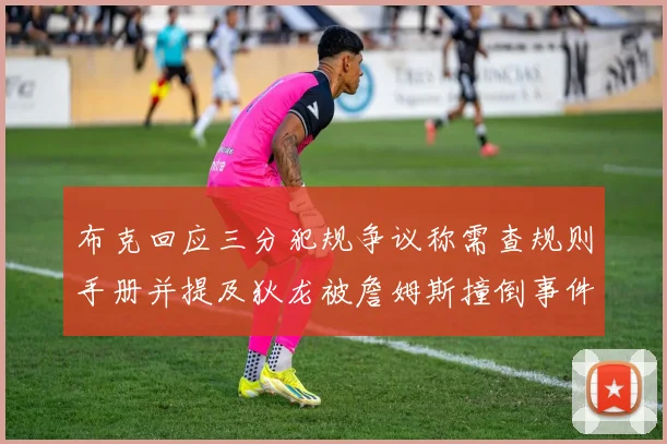 布克回应三分犯规争议称需查规则手册并提及狄龙被詹姆斯撞倒事件