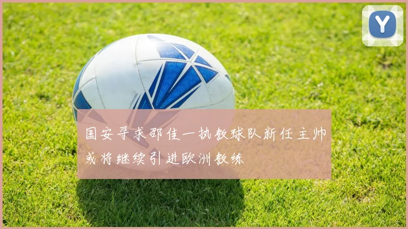 国安寻求邵佳一执教球队新任主帅或将继续引进欧洲教练