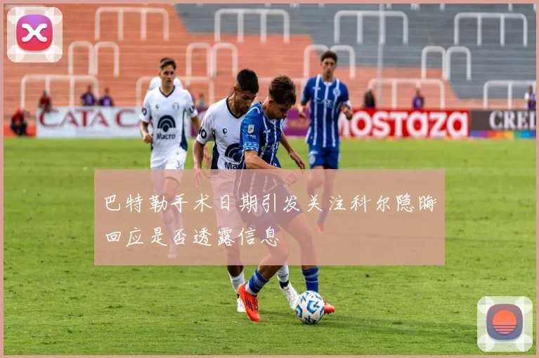 巴特勒手术日期引发关注科尔隐晦回应是否透露信息